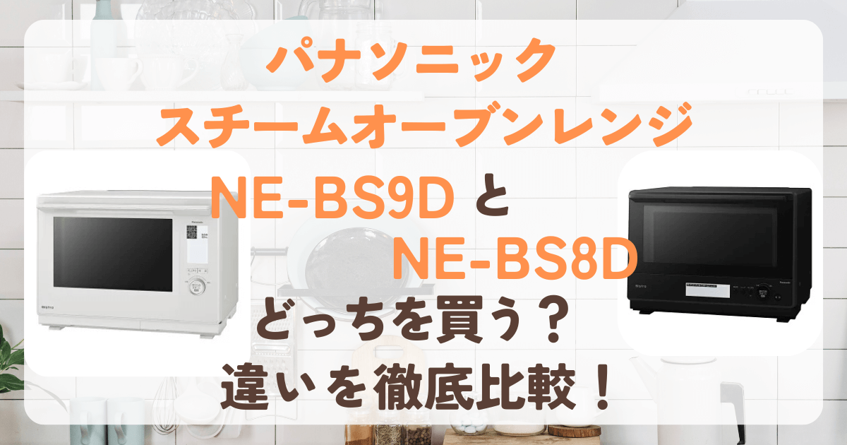 NE-BS9D　NE-BS8D　パナソニック　ビストロ　スチームオーブンレンジ　違い　比較