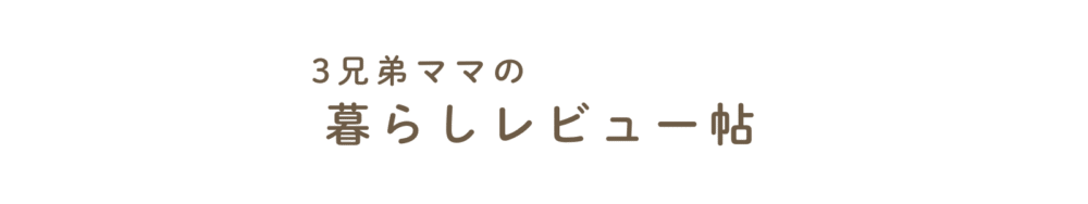 3兄弟ママの暮らしレビュー帖